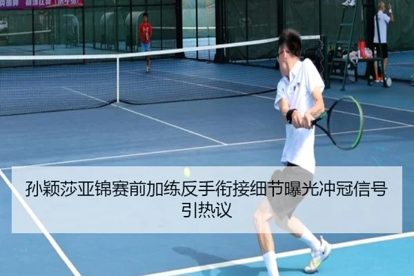 孙颖莎亚锦赛前加练反手衔接细节曝光冲冠信号引热议